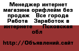 Менеджер интернет-магазина орифлейм без продаж - Все города Работа » Заработок в интернете   . Псковская обл.